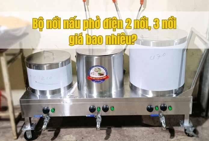 Bộ nồi nấu phở điện 2 nồi, 3 nồi giá bao nhiêu? 